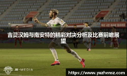 吉灵汉姆与南安特的精彩对决分析及比赛前瞻展望