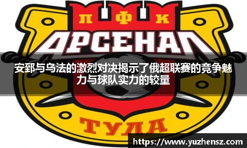 安郅与乌法的激烈对决揭示了俄超联赛的竞争魅力与球队实力的较量