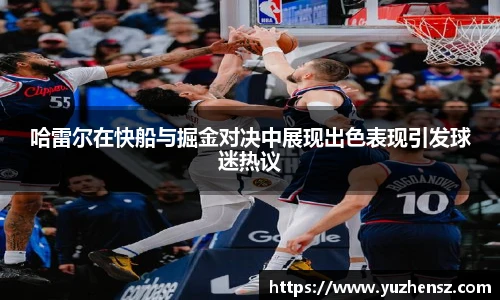 哈雷尔在快船与掘金对决中展现出色表现引发球迷热议