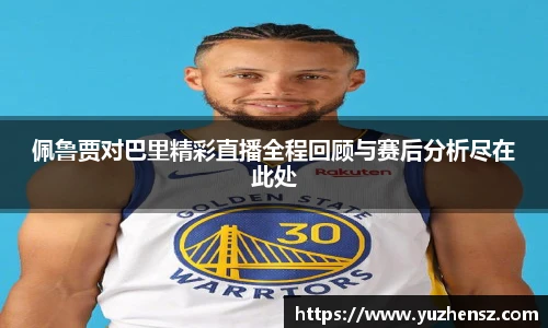佩鲁贾对巴里精彩直播全程回顾与赛后分析尽在此处