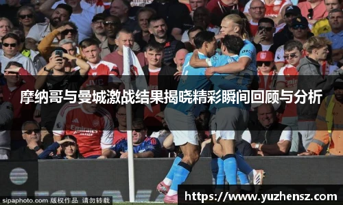 摩纳哥与曼城激战结果揭晓精彩瞬间回顾与分析
